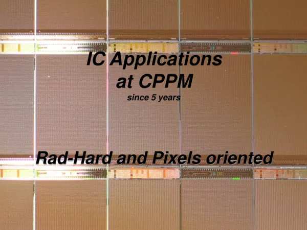 IC Applications at CPPM since 5 years Rad-Hard and Pixels oriented