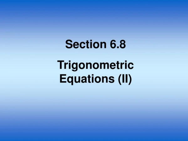 Section 6.8 Trigonometric Equations (II)