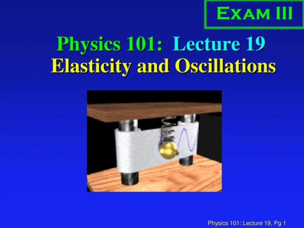 Physics 101: Lecture 19 Elasticity and Oscillations