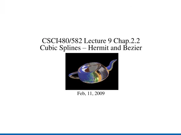 CSCI480/582 Lecture 9 Chap.2.2 Cubic Splines – Hermit and Bezier Feb, 11, 2009
