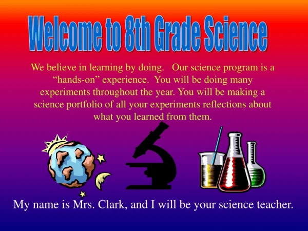 My name is Mrs. Clark, and I will be your science teacher.