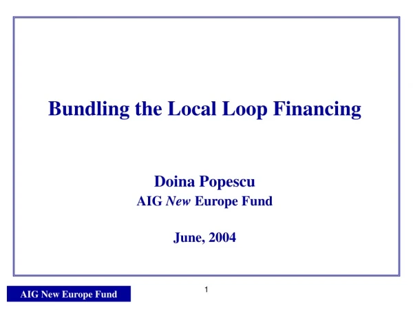 Bundling the Local Loop Financing Doina Popescu AIG New Europe Fund June, 2004