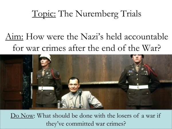 Do Now : What should be done with the losers of a war if they’ve committed war crimes?
