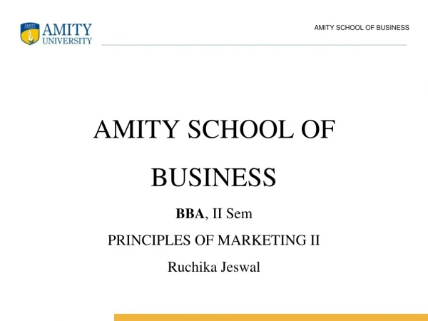 AMITY SCHOOL OF BUSINESS BBA , II Sem PRINCIPLES OF MARKETING II Ruchika Jeswal