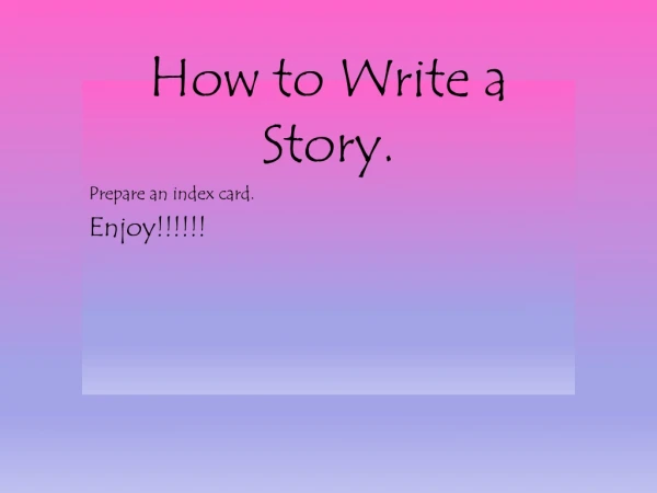 How to Write a Story. Prepare an index card. Enjoy!!!!!!