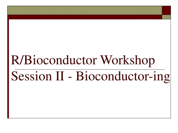 R/Bioconductor Workshop Session II - Bioconductor-ing