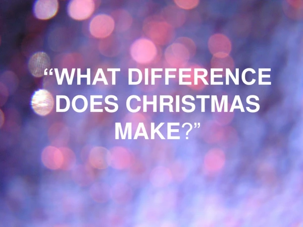 “WHAT DIFFERENCE DOES CHRISTMAS MAKE ?”