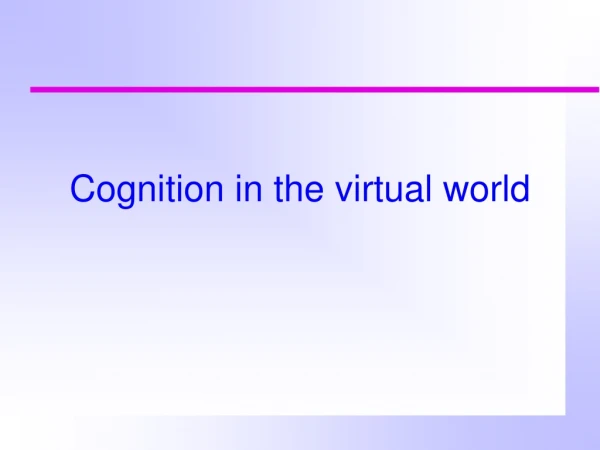 Cognition in the virtual world