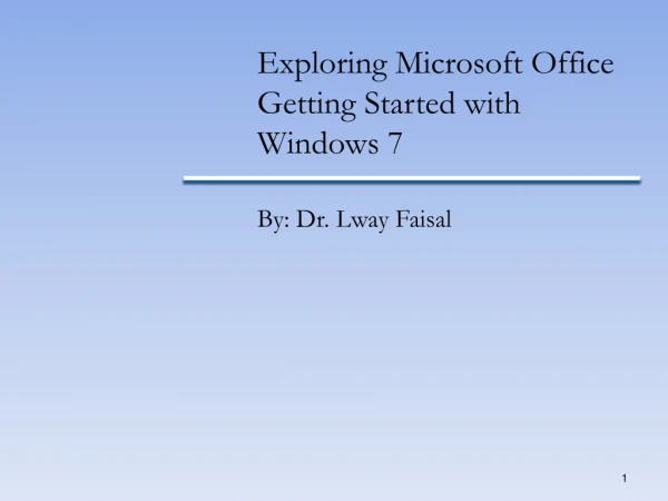 Exploring Microsoft Office Getting Started with Windows 7 By: Dr. Lway Faisal