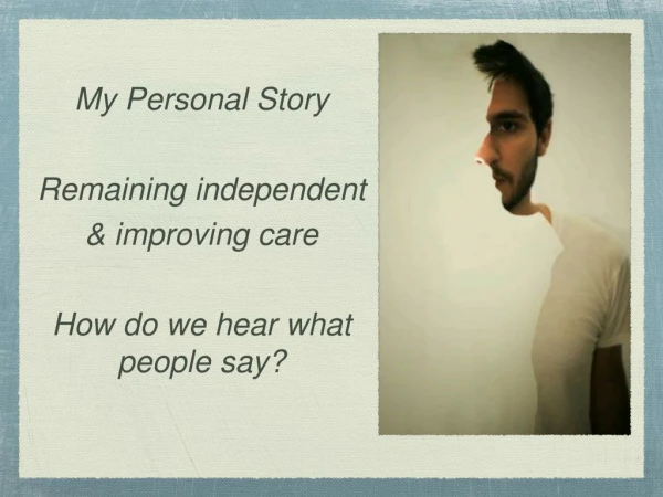 My Personal Story Remaining independent &amp; improving care How do we hear what people say?