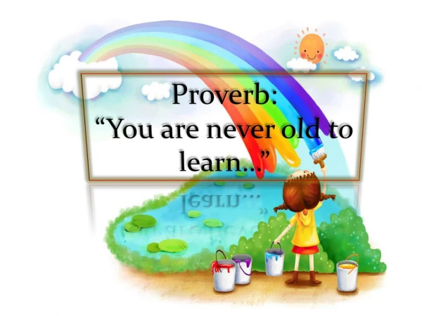 Proverb: “You are never old to learn…”