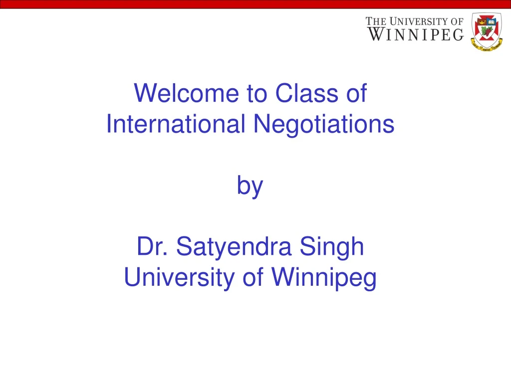 welcome to class of international negotiations by dr satyendra singh university of winnipeg