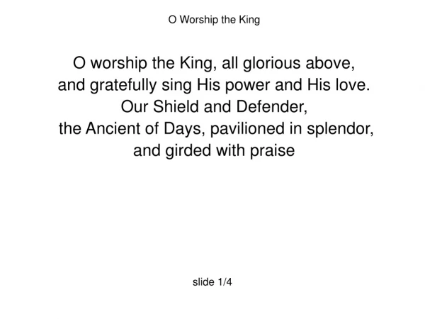 O Worship the King O worship the King, all glorious above,