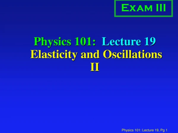Physics 101: Lecture 19 Elasticity and Oscillations II