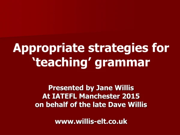 Appropriate strategies for ‘teaching’ grammar Presented by Jane Willis At IATEFL Manchester 2015