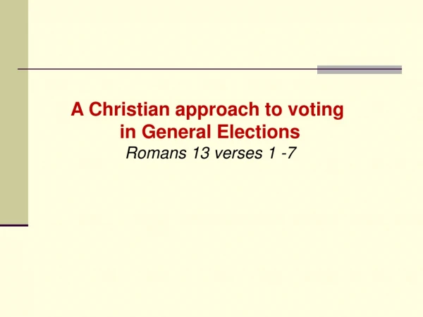 A Christian approach to voting in General Elections Romans 13 verses 1 -7