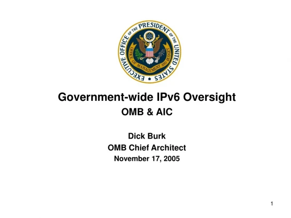 Government-wide IPv6 Oversight OMB &amp; AIC Dick Burk OMB Chief Architect November 17, 2005