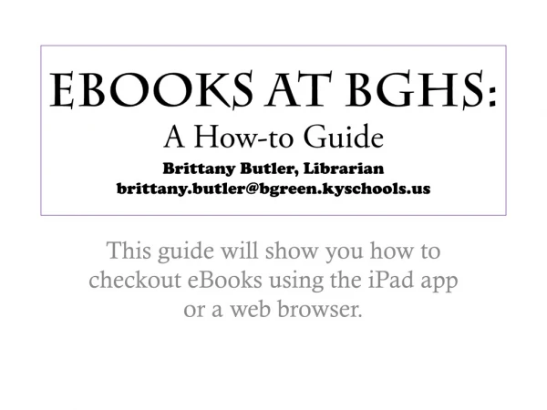 eBooks at BGHS: A How-to Guide Brittany Butler, Librarian brittany.butler@bgreen.kyschools