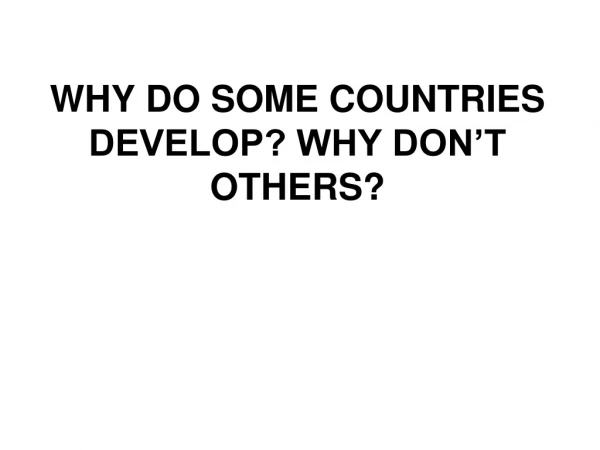 WHY DO SOME COUNTRIES DEVELOP? WHY DON’T OTHERS?