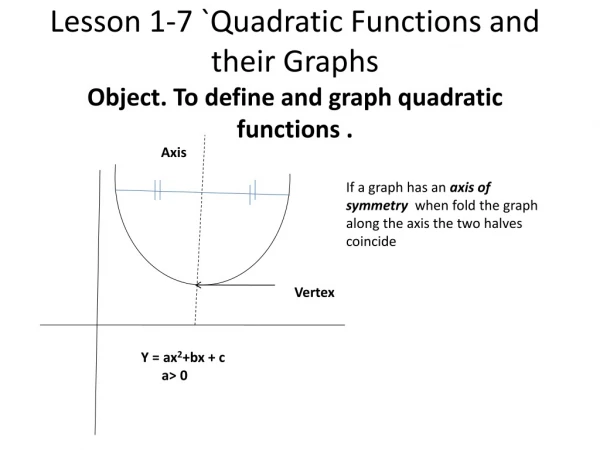 Lesson 1-7 `Quadratic Functions and their Graphs Object. To define and graph quadratic functions .