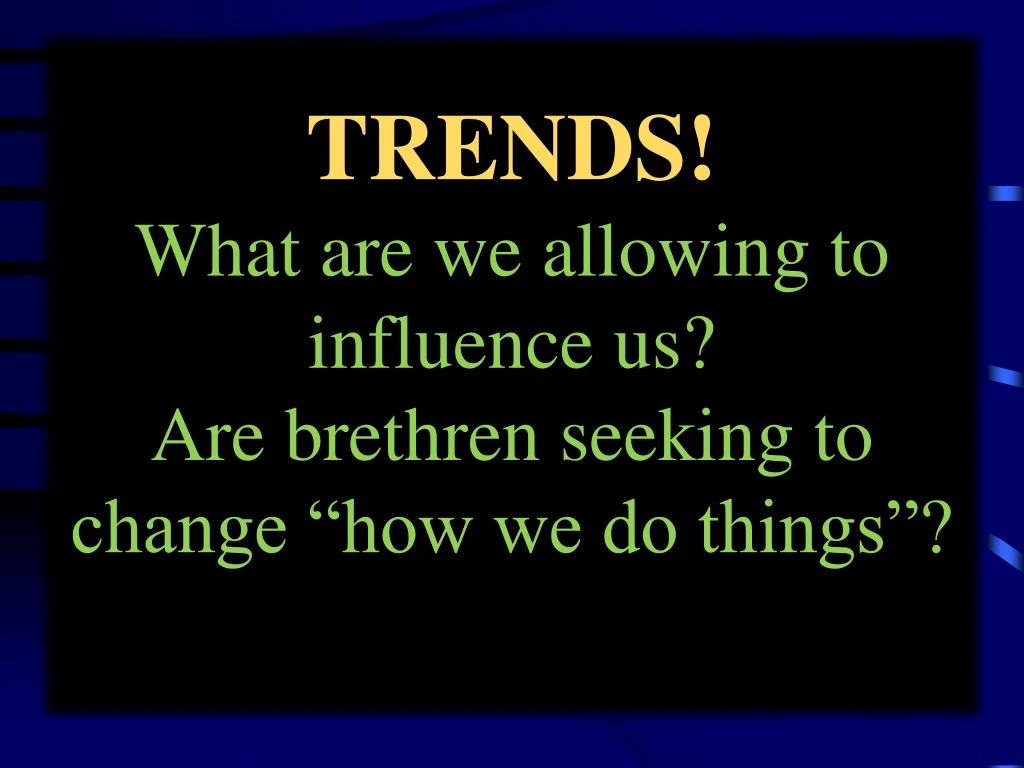 trends what are we allowing to influence us are brethren seeking to change how we do things