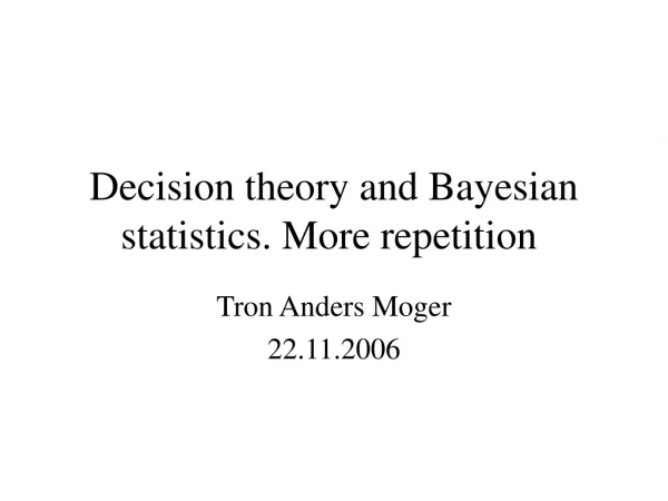Decision theory and Bayesian statistics. More repetition 