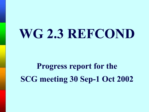 WG 2.3 REFCOND Progress report for the SCG meeting 30 Sep-1 Oct 2002