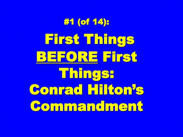 #1 (of 14): First Things BEFORE First Things: Conrad Hilton’s Commandment