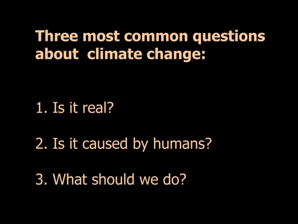 Three most common questions about climate change: 1. Is it real? 2. Is it caused by humans?