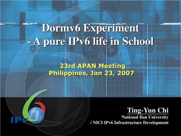 Dormv6 Experiment - A pure IPv6 life in School 23rd APAN Meeting Philippines, Jan 23, 2007