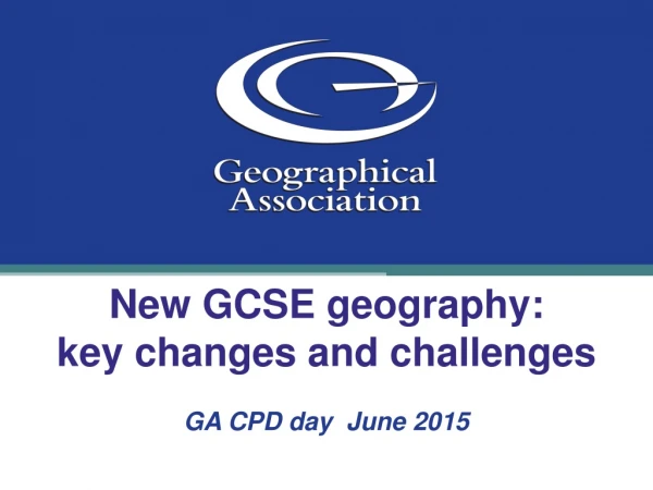 New GCSE geography: key changes and challenges GA CPD day June 2015