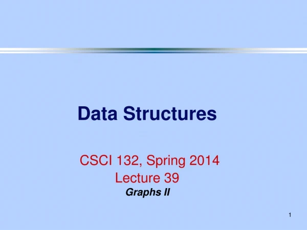 Data Structures CSCI 132, Spring 2014 Lecture 39 Graphs II