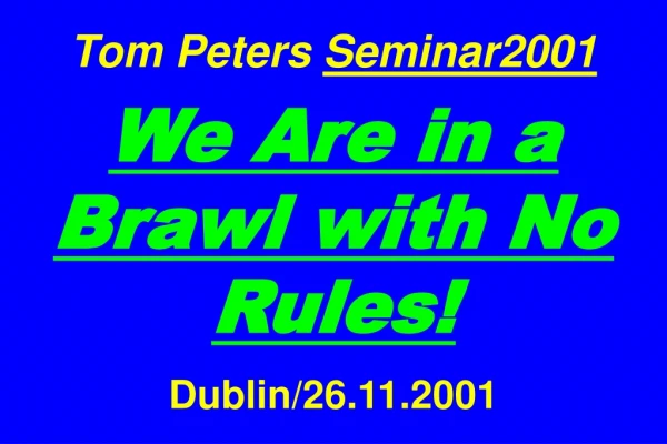 Tom Peters Seminar2001 We Are in a Brawl with No Rules! Dublin/26.11.2001