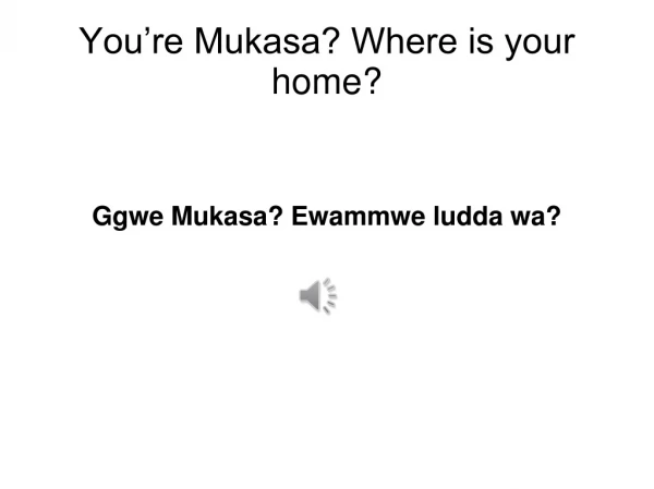 You’re Mukasa? Where is your home?