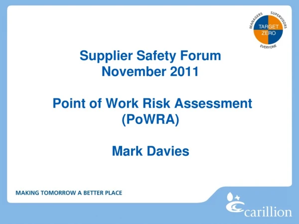 Supplier Safety Forum November 2011 Point of Work Risk Assessment (PoWRA) Mark Davies