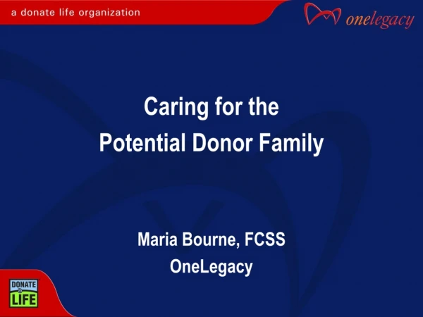 Caring for the Potential Donor Family Maria Bourne, FCSS OneLegacy