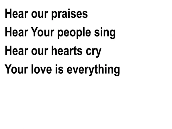 Hear our praises Hear Your people sing Hear our hearts cry Your love is everything