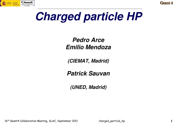 Charged particle HP Pedro Arce Emilio Mendoza (CIEMAT, Madrid) Patrick Sauvan (UNED, Madrid)