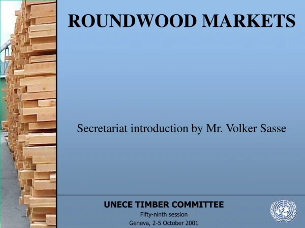 ROUNDWOOD MARKETS Secretariat introduction by Mr. Volker Sasse
