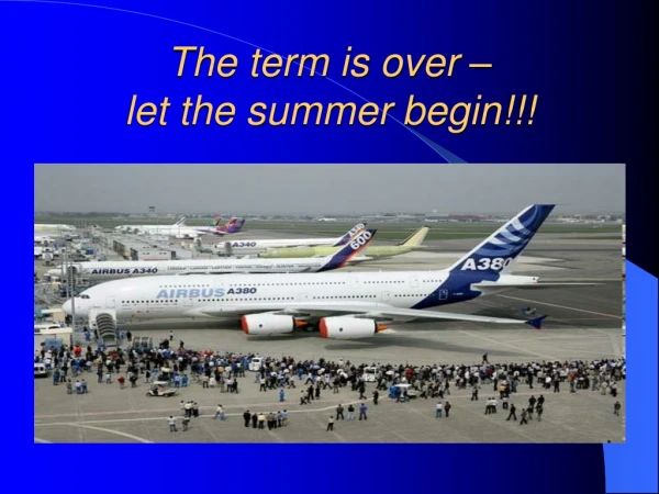 The term is over – let the summer begin!!!