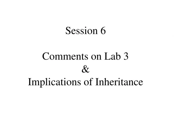 Session 6 Comments on Lab 3 &amp; Implications of Inheritance