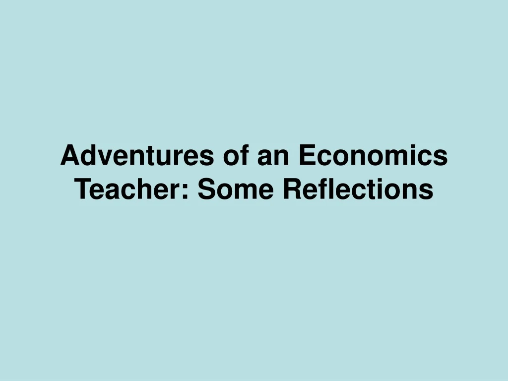 adventures of an economics teacher some reflections