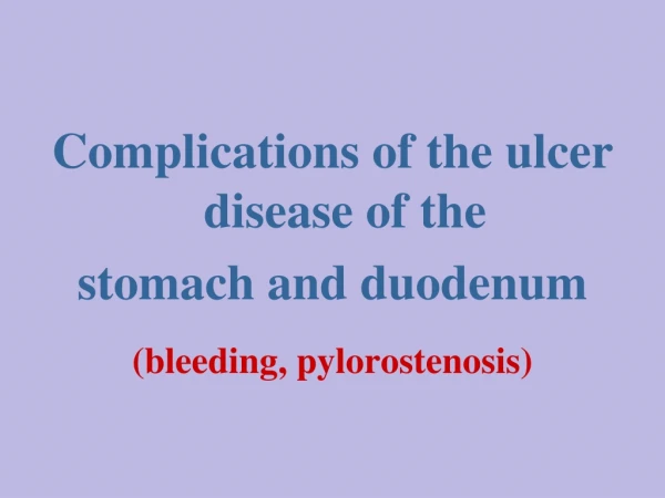 Complications of the ulcer disease of the stomach and duodenum ( bleeding , pylorostenosis )