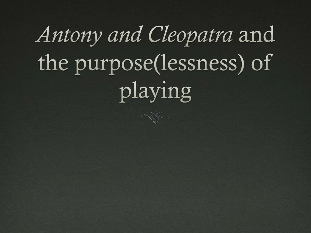 antony and cleopatra and the purpose lessness of playing