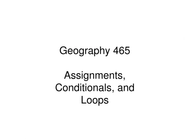 Geography 465 Assignments, Conditionals, and Loops