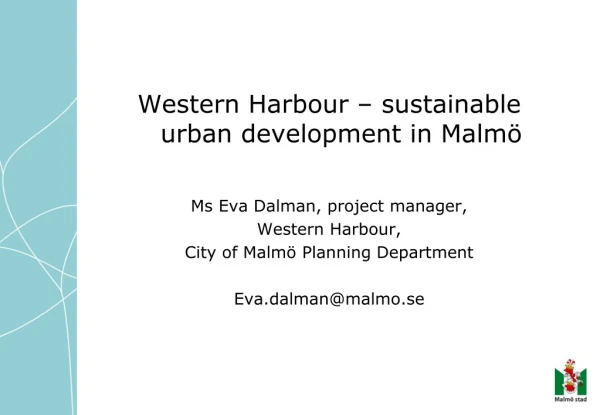 Western Harbour – sustainable urban development in Malmö Ms Eva Dalman, project manager ,