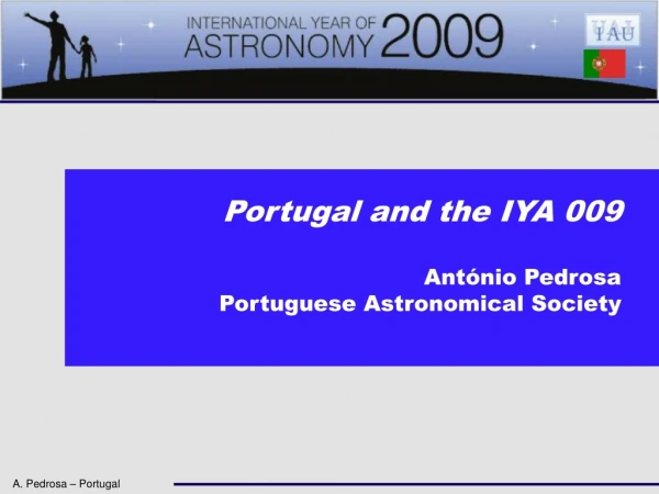 Portugal and the IYA 009 António Pedrosa Portuguese Astronomical Society