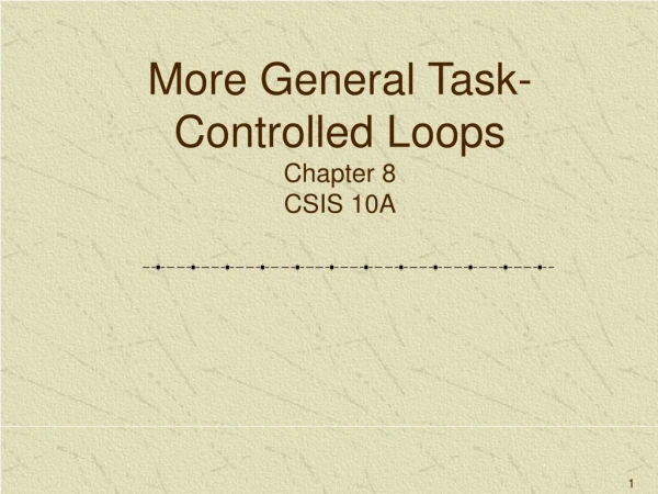 More General Task-Controlled Loops Chapter 8 CSIS 10A