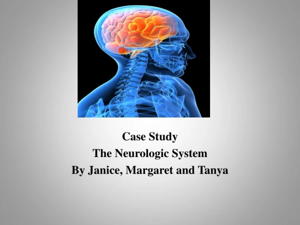 Case Study The Neurologic System By Janice, Margaret and Tanya