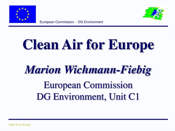 Clean Air for Europe Marion Wichmann-Fiebig European Commission DG Environment, Unit C1